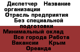 Диспетчер › Название организации ­ NEVA estate › Отрасль предприятия ­ Без специальной подготовки › Минимальный оклад ­ 8 000 - Все города Работа » Вакансии   . Крым,Ореанда